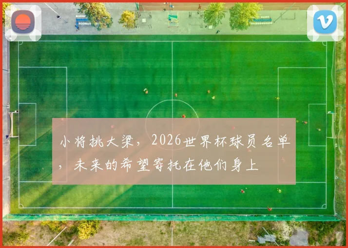 小将挑大梁，2026世界杯球员名单，未来的希望寄托在他们身上