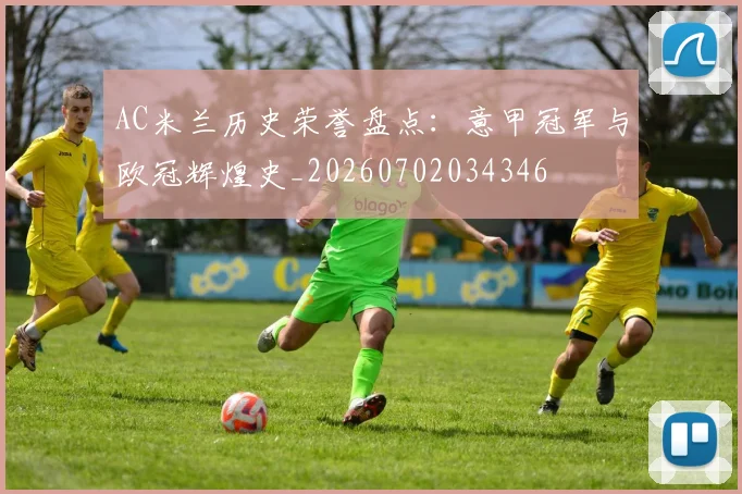 AC米兰历史荣誉盘点:意甲冠军与欧冠辉煌史_20260702034346