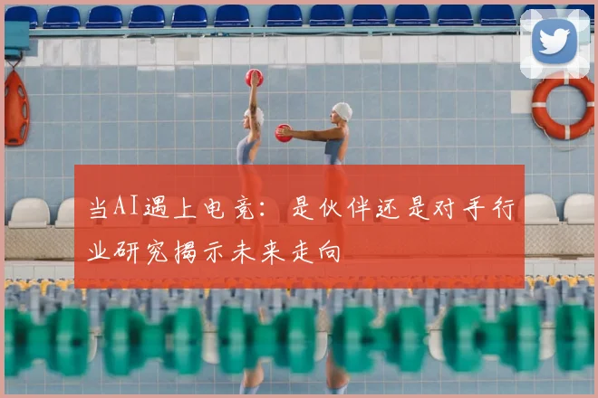 当AI遇上电竞：是伙伴还是对手行业研究揭示未来走向