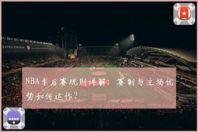 NBA季后赛规则详解:赛制与主场优势如何运作?