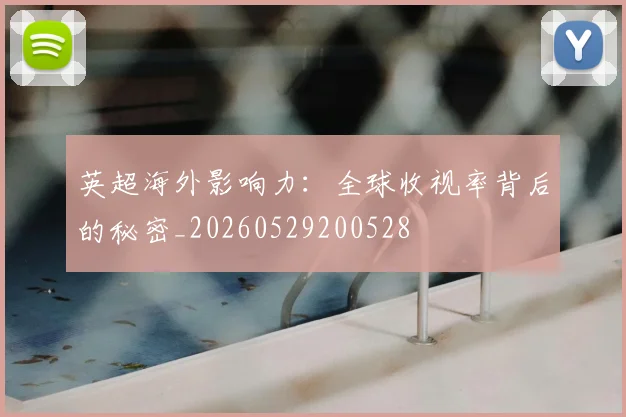 英超海外影响力:全球收视率背后的秘密_20260529200528