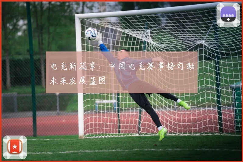 电竞新篇章,中国电竞赛事榜勾勒未来发展蓝图