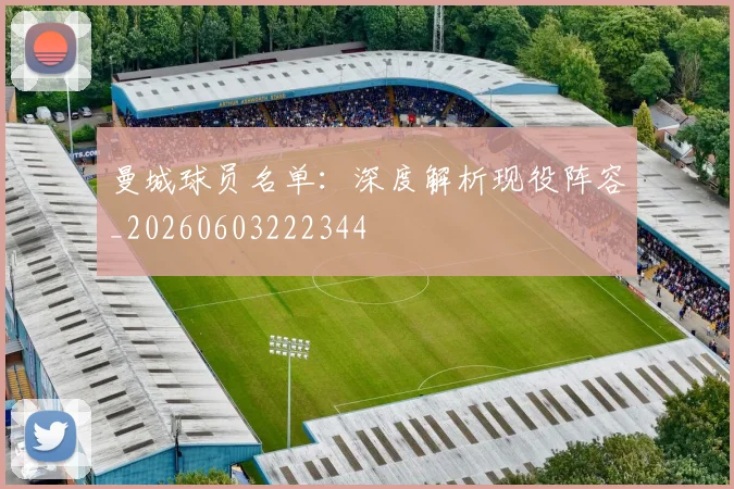 曼城球员名单：深度解析现役阵容_20260603222344