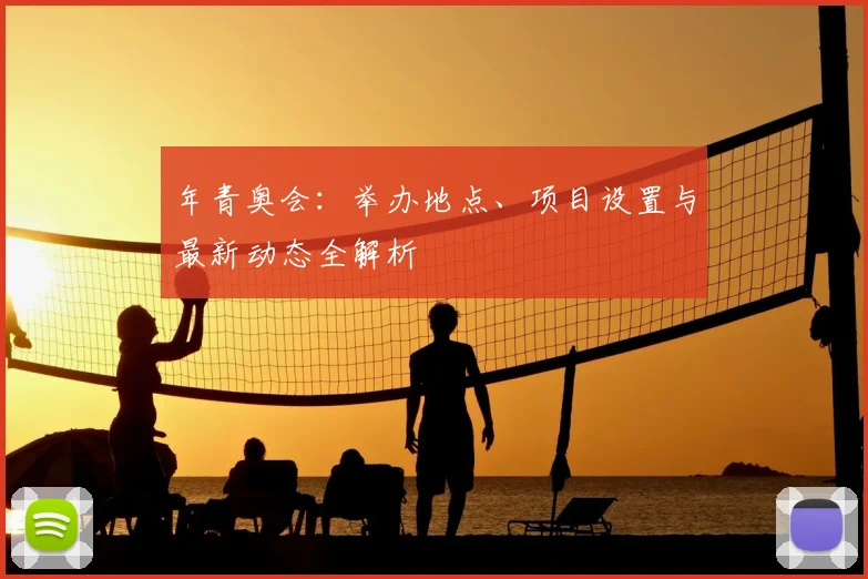 年青奥会:举办地点、项目设置与最新动态全解析