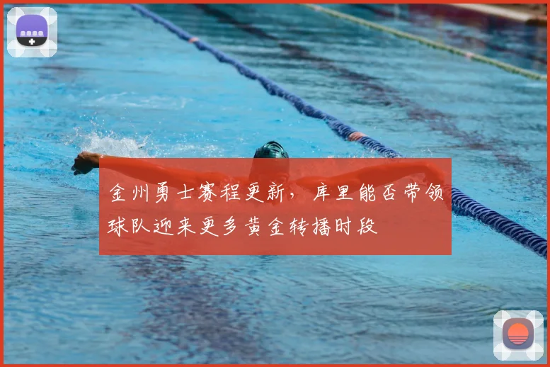 金州勇士赛程更新,库里能否带领球队迎来更多黄金转播时段