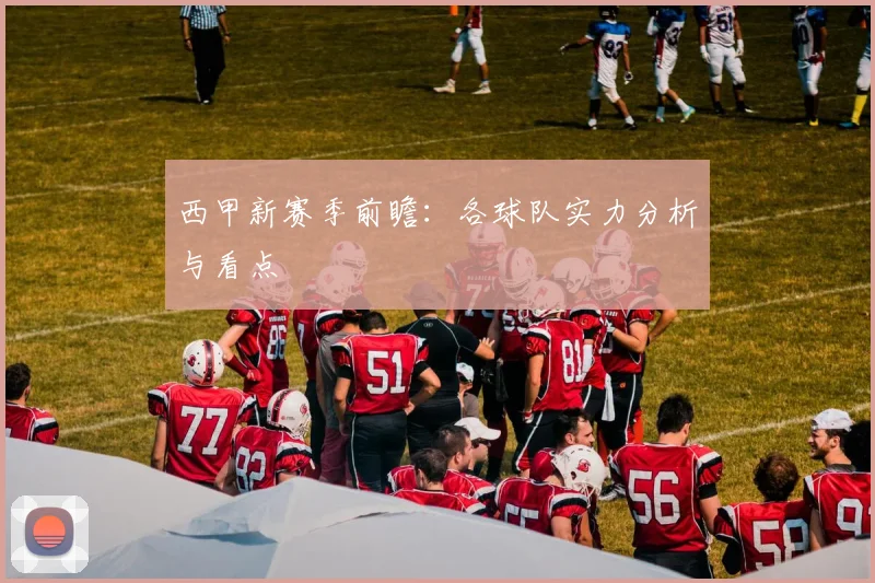 西甲新赛季前瞻:各球队实力分析与看点
