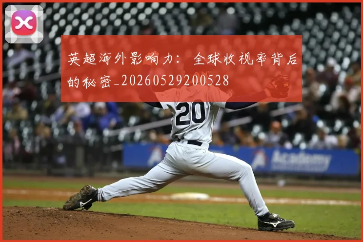 英超海外影响力：全球收视率背后的秘密_20260529200528