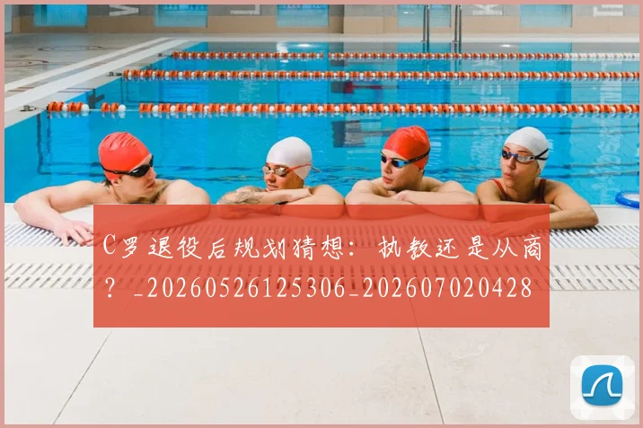 C罗退役后规划猜想:执教还是从商?_20260526125306_20260702042819