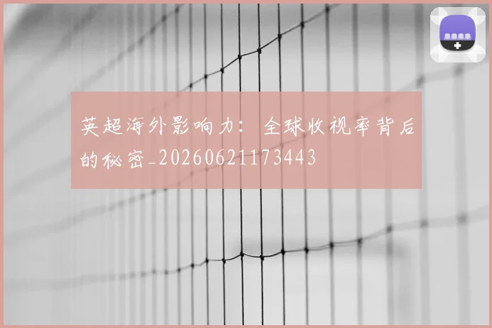英超海外影响力：全球收视率背后的秘密_20260621173443