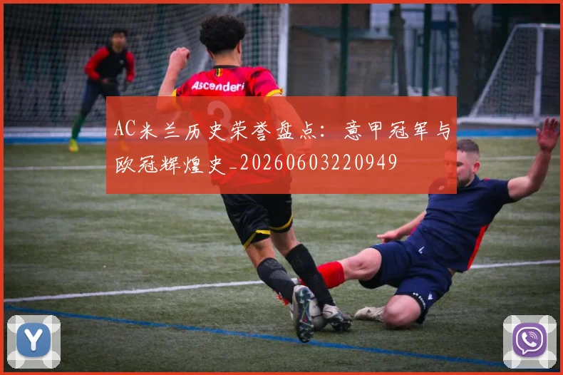 AC米兰历史荣誉盘点:意甲冠军与欧冠辉煌史_20260603220949