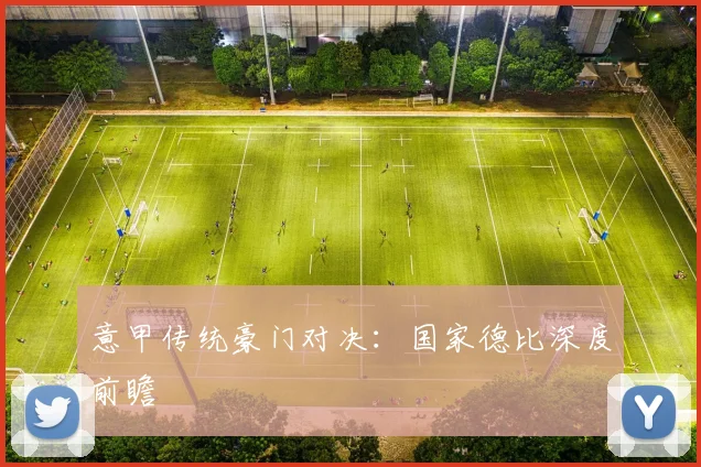 意甲传统豪门对决：国家德比深度前瞻