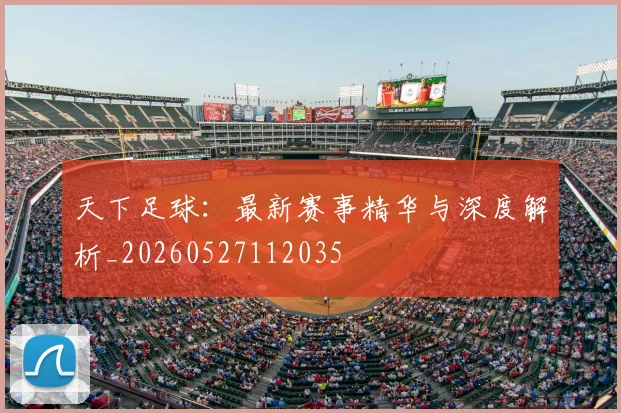 天下足球:最新赛事精华与深度解析_20260527112035