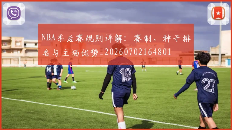 NBA季后赛规则详解：赛制、种子排名与主场优势_20260702164801