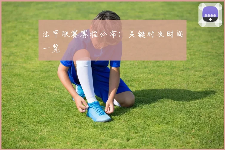 法甲联赛赛程公布：关键对决时间一览