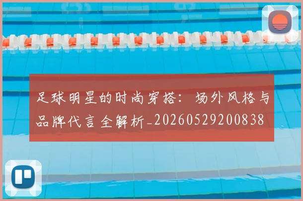 足球明星的时尚穿搭：场外风格与品牌代言全解析_20260529200838