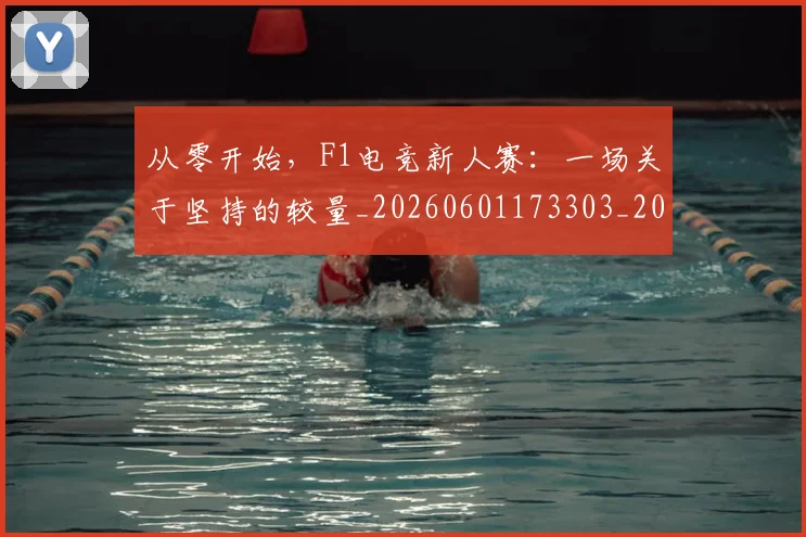 从零开始,F1电竞新人赛:一场关于坚持的较量_20260601173303_20260704164938