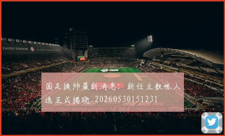 国足换帅最新消息:新任主教练人选正式揭晓_20260530151231