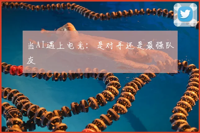 当AI遇上电竞:是对手还是最强队友