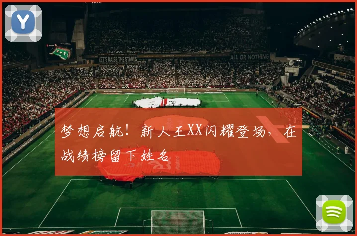 梦想启航！新人王XX闪耀登场，在战绩榜留下姓名