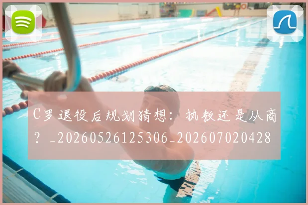 C罗退役后规划猜想：执教还是从商？_20260526125306_20260702042819