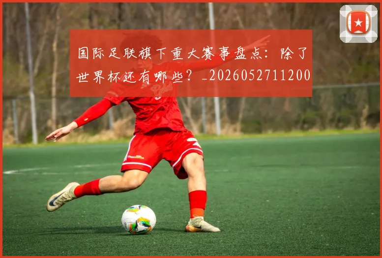 国际足联旗下重大赛事盘点：除了世界杯还有哪些？_20260527112008