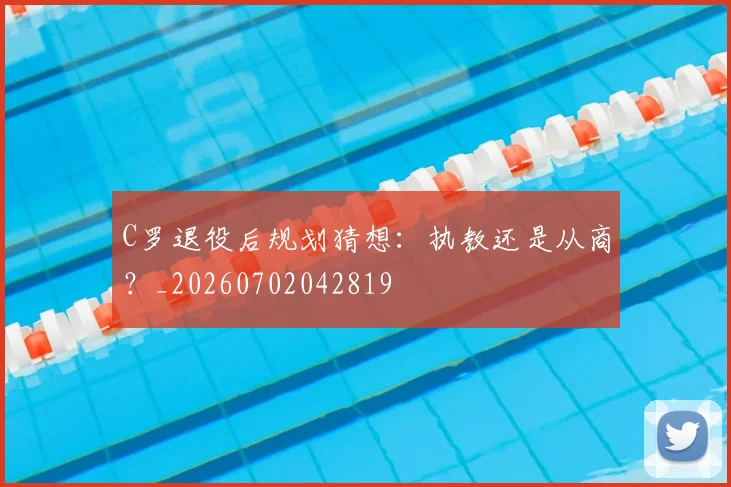 C罗退役后规划猜想：执教还是从商？_20260702042819