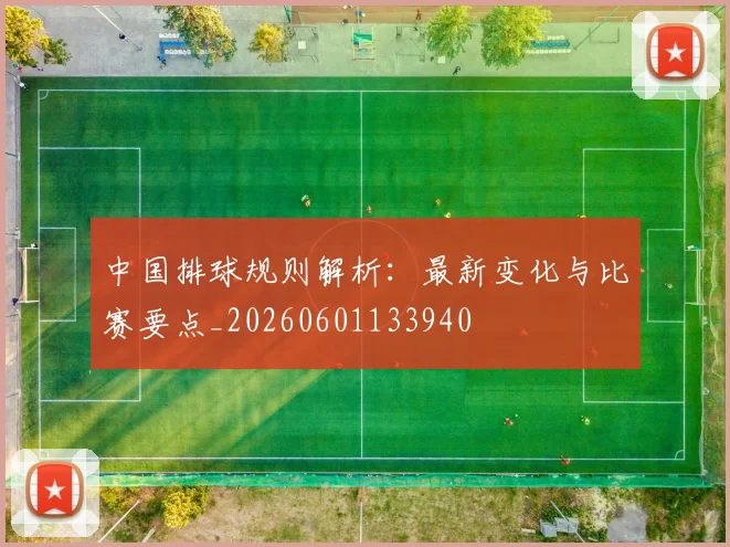 中国排球规则解析:最新变化与比赛要点_20260601133940