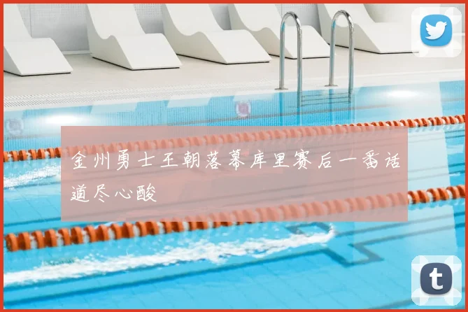 金州勇士王朝落幕库里赛后一番话道尽心酸
