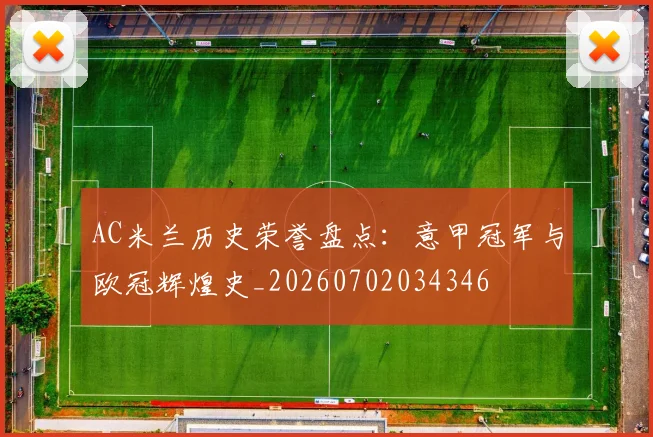 AC米兰历史荣誉盘点:意甲冠军与欧冠辉煌史_20260702034346
