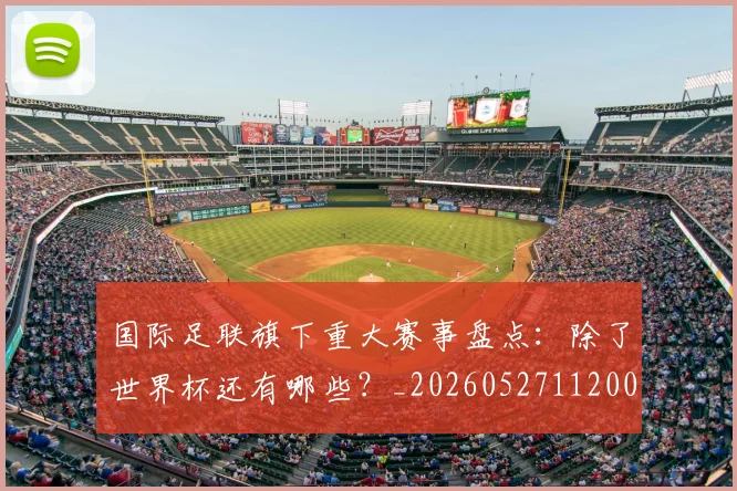 国际足联旗下重大赛事盘点：除了世界杯还有哪些？_20260527112008