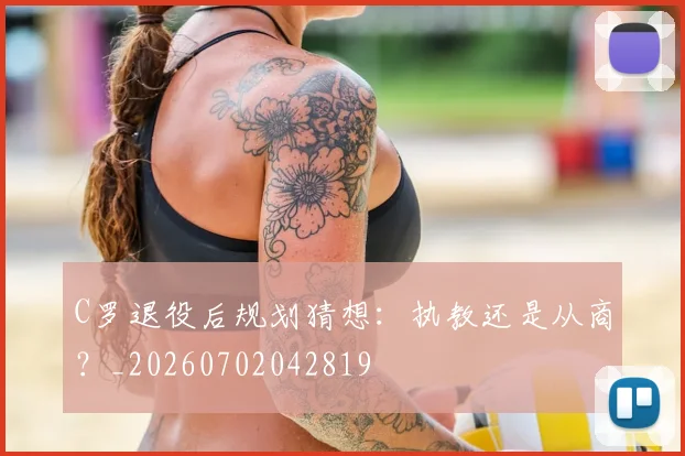 C罗退役后规划猜想:执教还是从商?_20260702042819