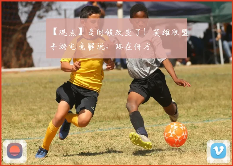 【观点】是时候改变了!英雄联盟手游电竞解说,路在何方