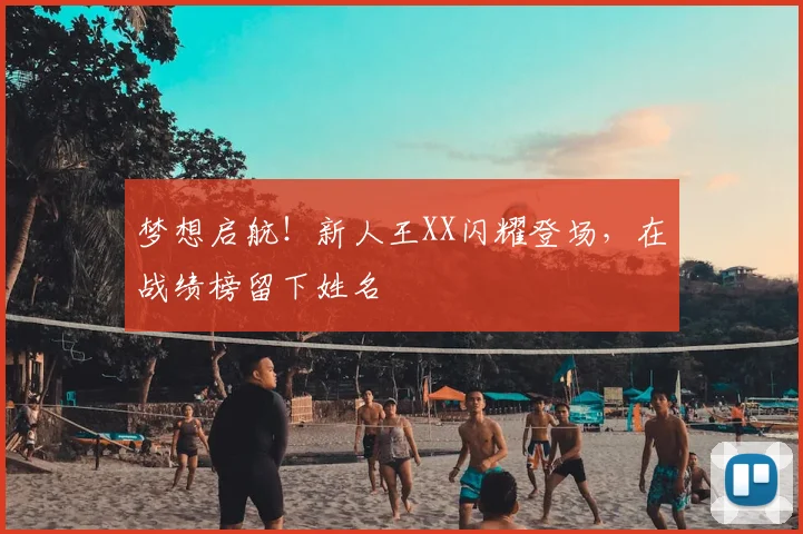 梦想启航!新人王XX闪耀登场,在战绩榜留下姓名