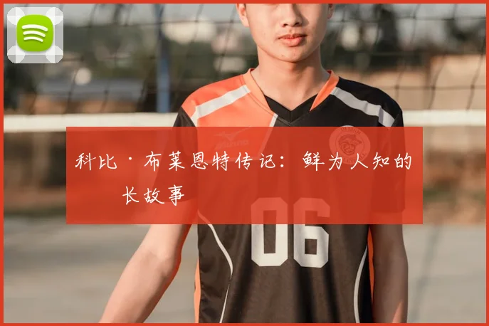 科比·布莱恩特传记:鲜为人知的成长故事