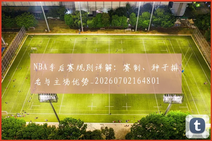 NBA季后赛规则详解:赛制、种子排名与主场优势_20260702164801