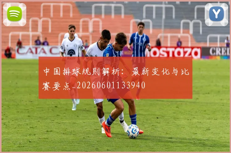 中国排球规则解析:最新变化与比赛要点_20260601133940